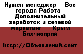 Нужен менеджер  - Все города Работа » Дополнительный заработок и сетевой маркетинг   . Крым,Бахчисарай